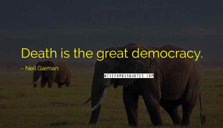 Neil Gaiman Quotes: Death is the great democracy.