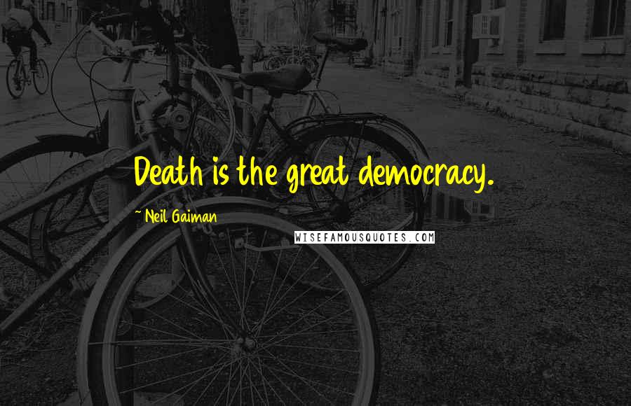 Neil Gaiman Quotes: Death is the great democracy.