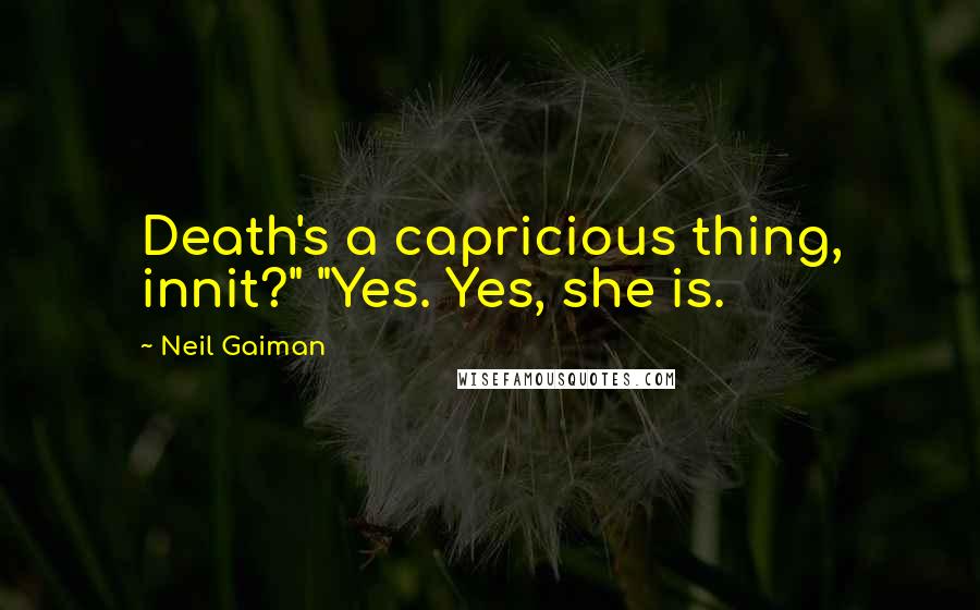 Neil Gaiman Quotes: Death's a capricious thing, innit?" "Yes. Yes, she is.