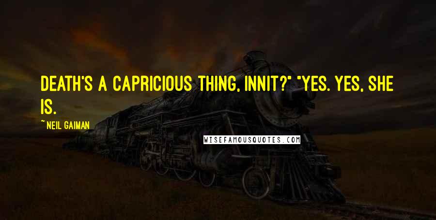 Neil Gaiman Quotes: Death's a capricious thing, innit?" "Yes. Yes, she is.