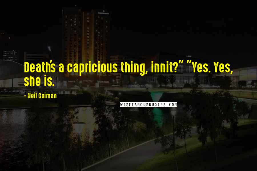 Neil Gaiman Quotes: Death's a capricious thing, innit?" "Yes. Yes, she is.