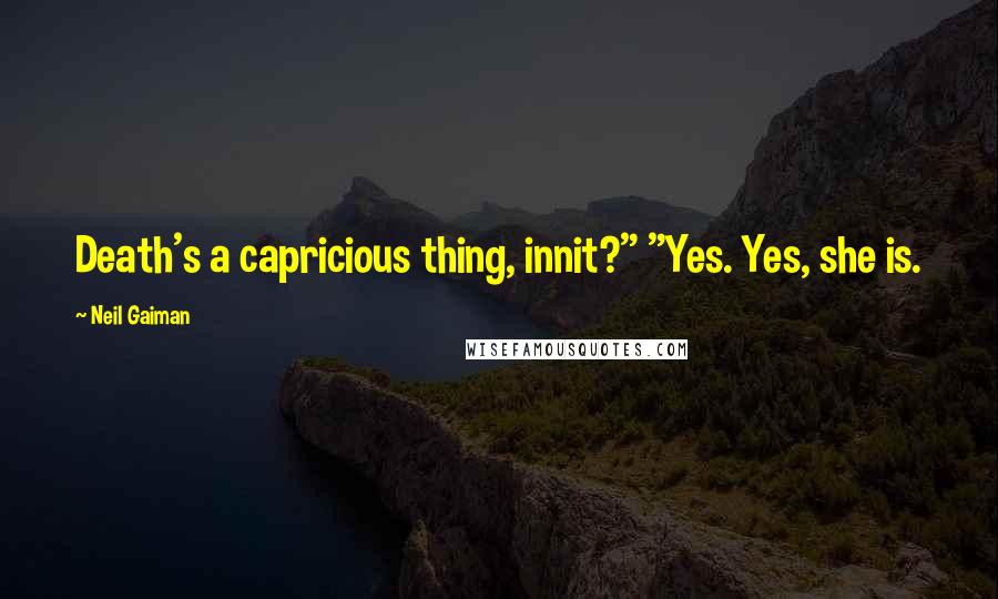 Neil Gaiman Quotes: Death's a capricious thing, innit?" "Yes. Yes, she is.