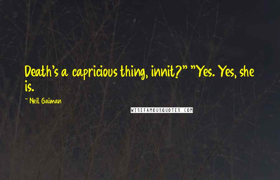 Neil Gaiman Quotes: Death's a capricious thing, innit?" "Yes. Yes, she is.
