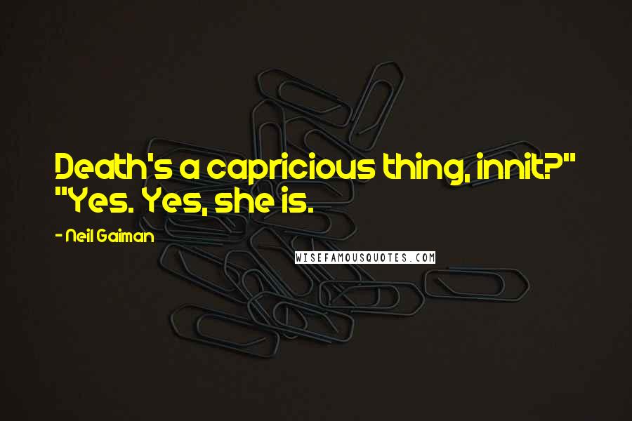 Neil Gaiman Quotes: Death's a capricious thing, innit?" "Yes. Yes, she is.