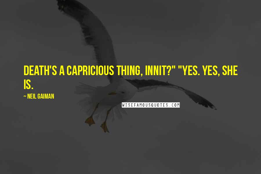 Neil Gaiman Quotes: Death's a capricious thing, innit?" "Yes. Yes, she is.