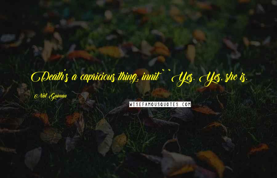 Neil Gaiman Quotes: Death's a capricious thing, innit?" "Yes. Yes, she is.