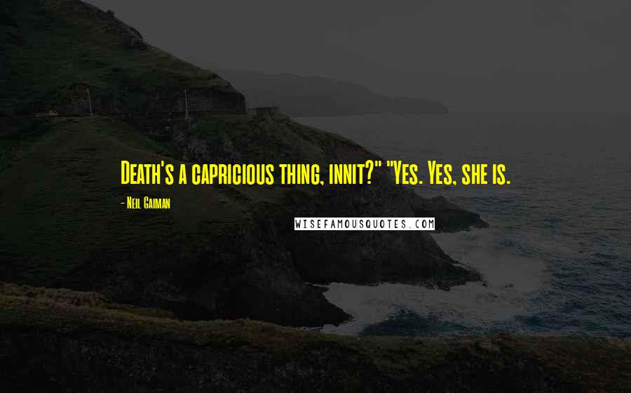 Neil Gaiman Quotes: Death's a capricious thing, innit?" "Yes. Yes, she is.