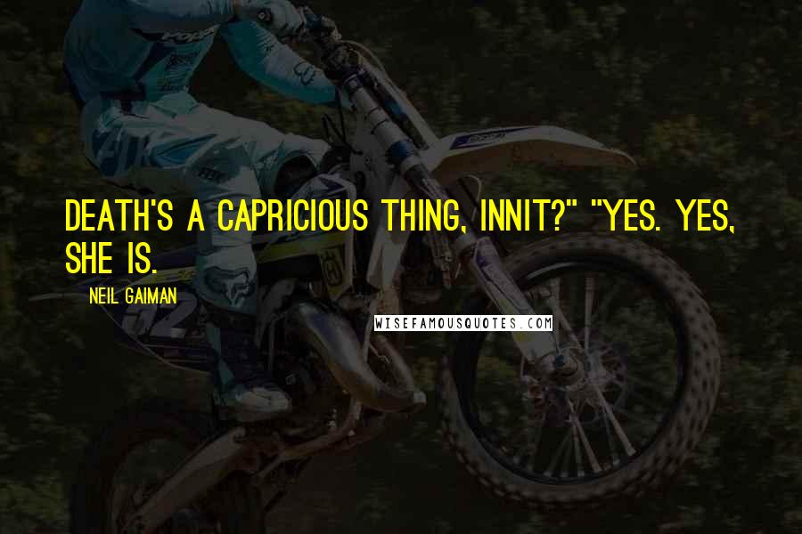 Neil Gaiman Quotes: Death's a capricious thing, innit?" "Yes. Yes, she is.