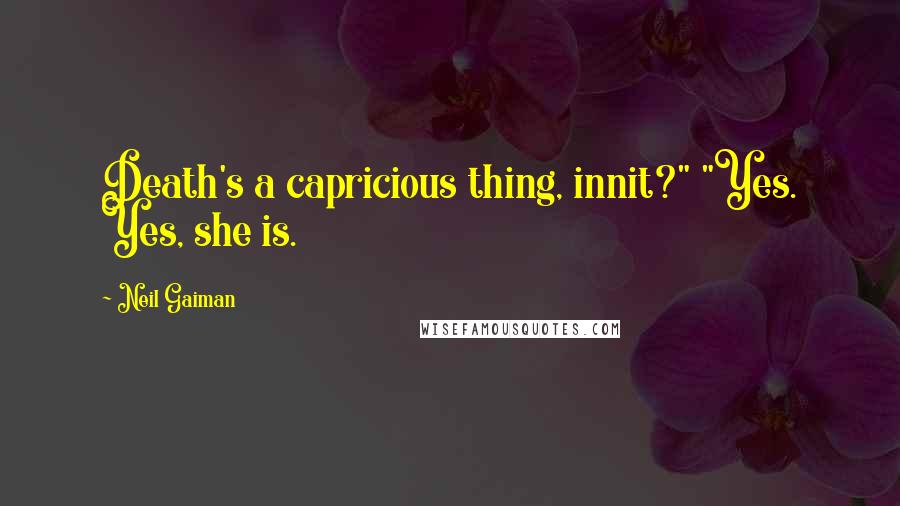 Neil Gaiman Quotes: Death's a capricious thing, innit?" "Yes. Yes, she is.