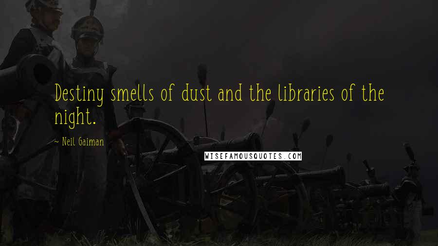Neil Gaiman Quotes: Destiny smells of dust and the libraries of the night.
