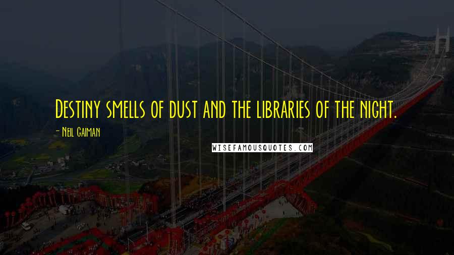 Neil Gaiman Quotes: Destiny smells of dust and the libraries of the night.