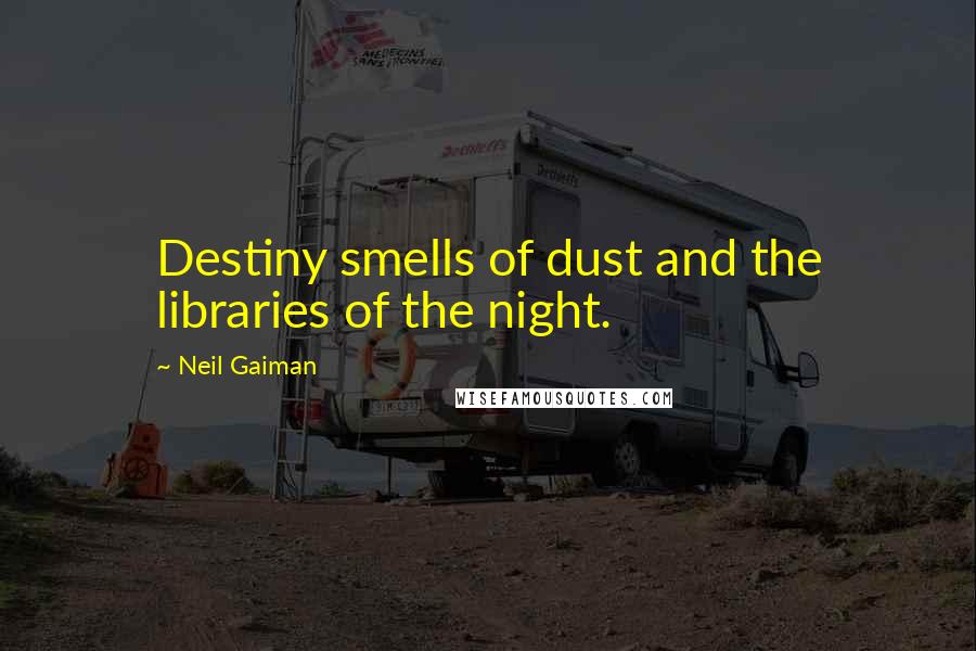 Neil Gaiman Quotes: Destiny smells of dust and the libraries of the night.
