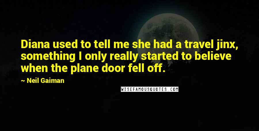 Neil Gaiman Quotes: Diana used to tell me she had a travel jinx, something I only really started to believe when the plane door fell off.