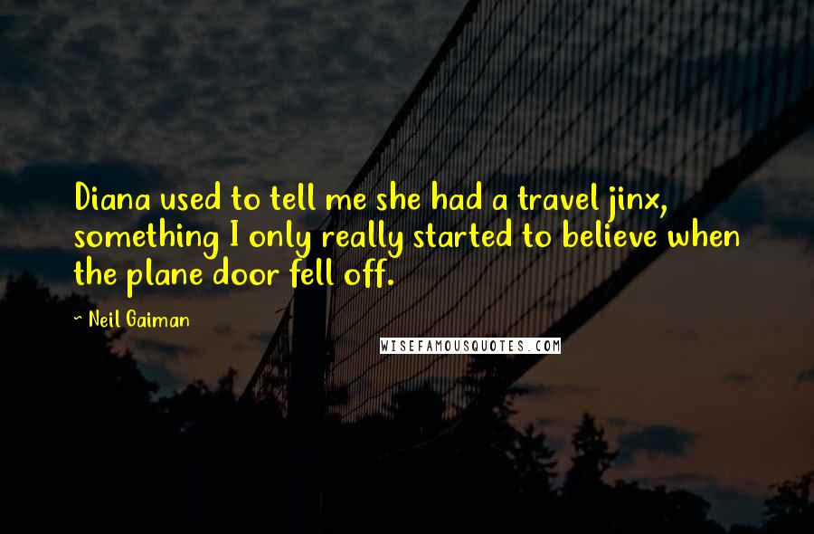 Neil Gaiman Quotes: Diana used to tell me she had a travel jinx, something I only really started to believe when the plane door fell off.