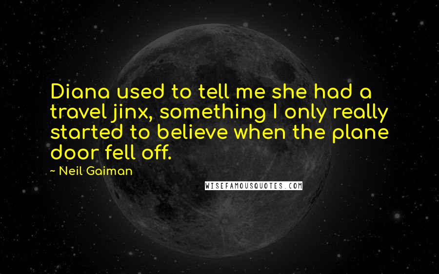 Neil Gaiman Quotes: Diana used to tell me she had a travel jinx, something I only really started to believe when the plane door fell off.