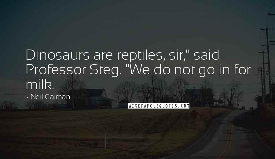 Neil Gaiman Quotes: Dinosaurs are reptiles, sir," said Professor Steg. "We do not go in for milk.