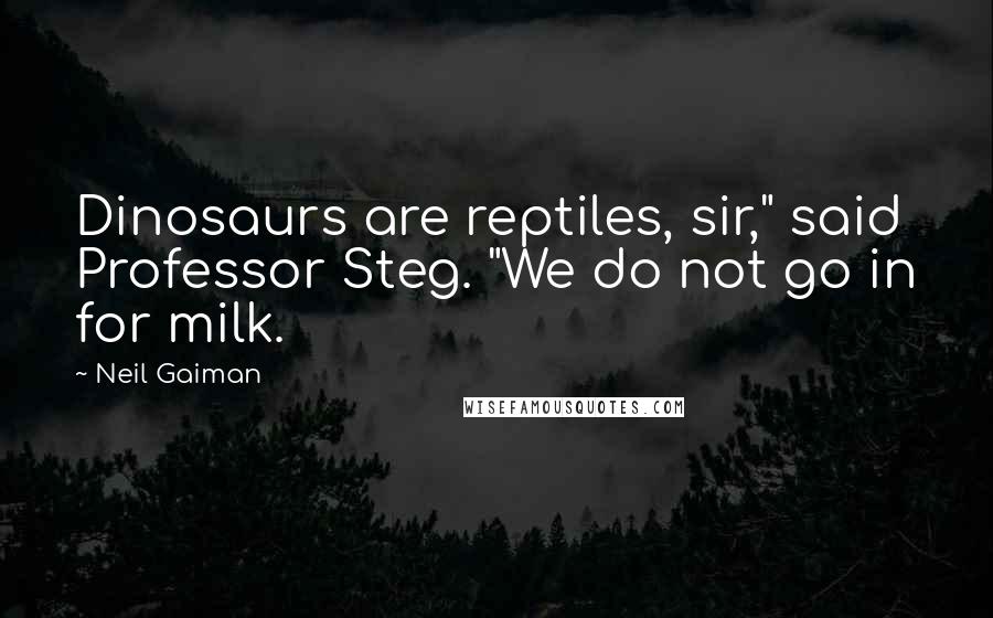 Neil Gaiman Quotes: Dinosaurs are reptiles, sir," said Professor Steg. "We do not go in for milk.