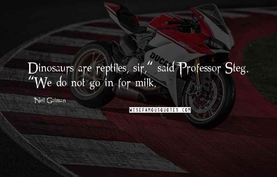 Neil Gaiman Quotes: Dinosaurs are reptiles, sir," said Professor Steg. "We do not go in for milk.