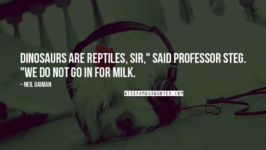 Neil Gaiman Quotes: Dinosaurs are reptiles, sir," said Professor Steg. "We do not go in for milk.