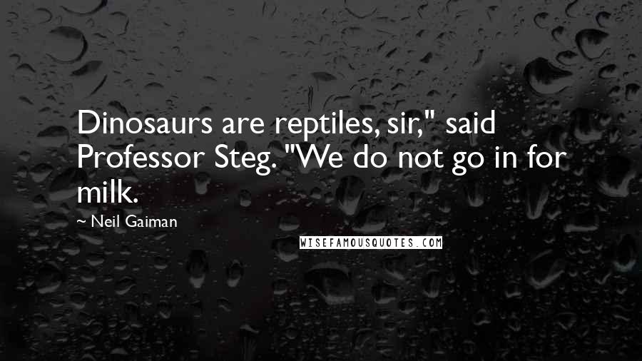 Neil Gaiman Quotes: Dinosaurs are reptiles, sir," said Professor Steg. "We do not go in for milk.