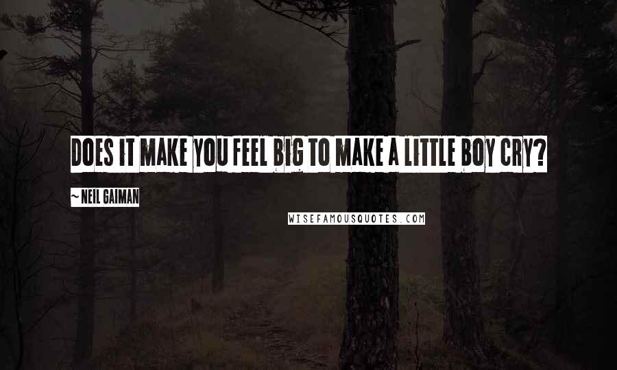 Neil Gaiman Quotes: Does it make you feel big to make a little boy cry?