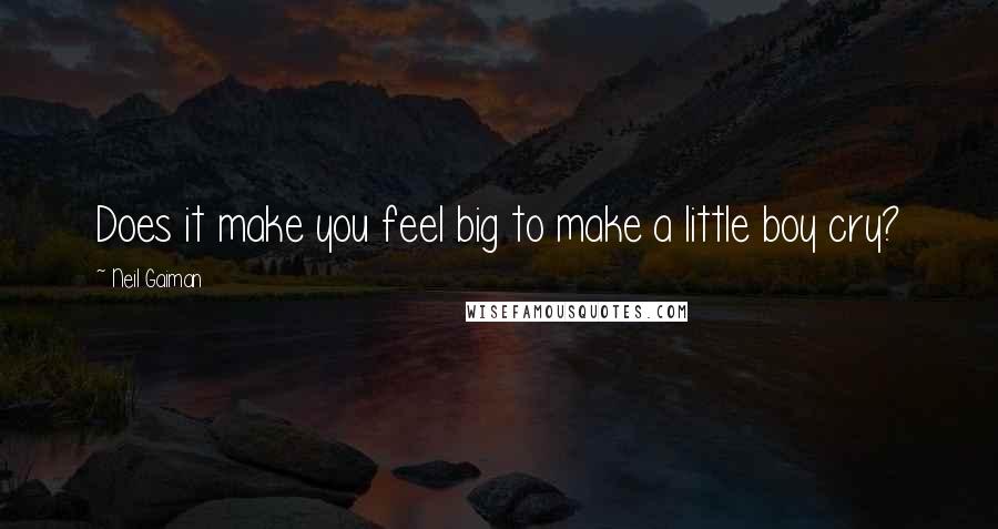 Neil Gaiman Quotes: Does it make you feel big to make a little boy cry?