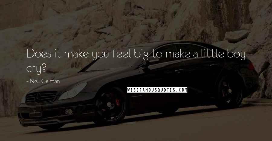 Neil Gaiman Quotes: Does it make you feel big to make a little boy cry?