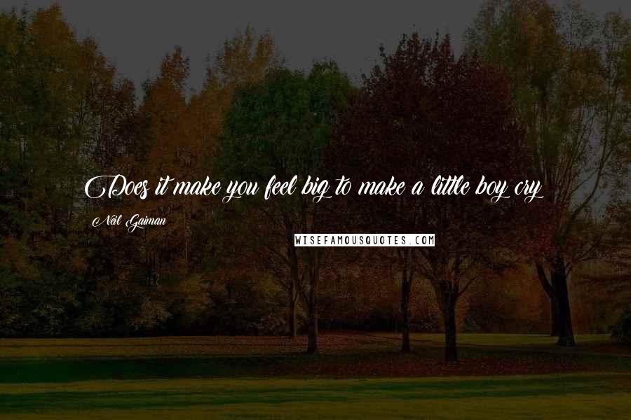 Neil Gaiman Quotes: Does it make you feel big to make a little boy cry?