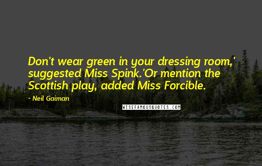 Neil Gaiman Quotes: Don't wear green in your dressing room,' suggested Miss Spink.'Or mention the Scottish play, added Miss Forcible.