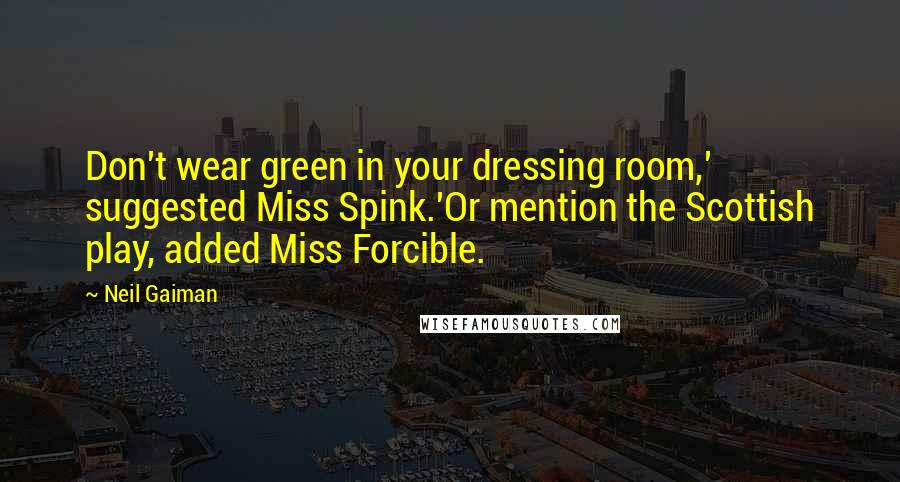 Neil Gaiman Quotes: Don't wear green in your dressing room,' suggested Miss Spink.'Or mention the Scottish play, added Miss Forcible.