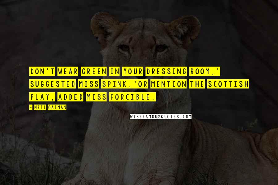 Neil Gaiman Quotes: Don't wear green in your dressing room,' suggested Miss Spink.'Or mention the Scottish play, added Miss Forcible.
