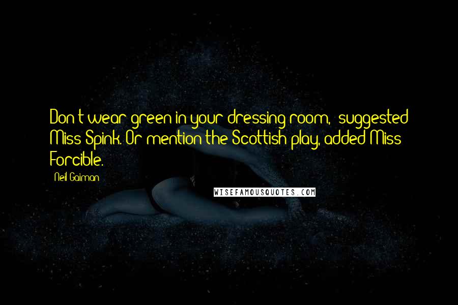 Neil Gaiman Quotes: Don't wear green in your dressing room,' suggested Miss Spink.'Or mention the Scottish play, added Miss Forcible.