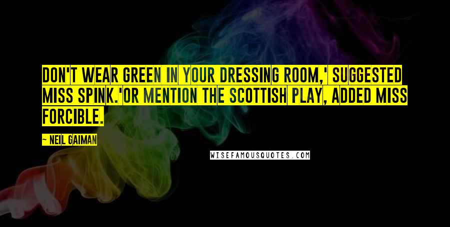 Neil Gaiman Quotes: Don't wear green in your dressing room,' suggested Miss Spink.'Or mention the Scottish play, added Miss Forcible.