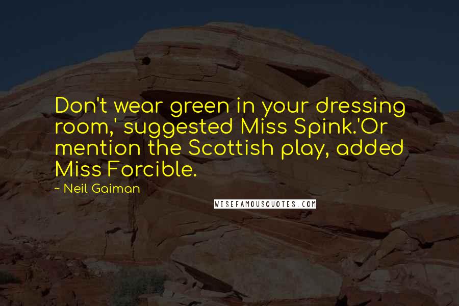 Neil Gaiman Quotes: Don't wear green in your dressing room,' suggested Miss Spink.'Or mention the Scottish play, added Miss Forcible.