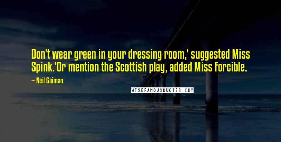 Neil Gaiman Quotes: Don't wear green in your dressing room,' suggested Miss Spink.'Or mention the Scottish play, added Miss Forcible.