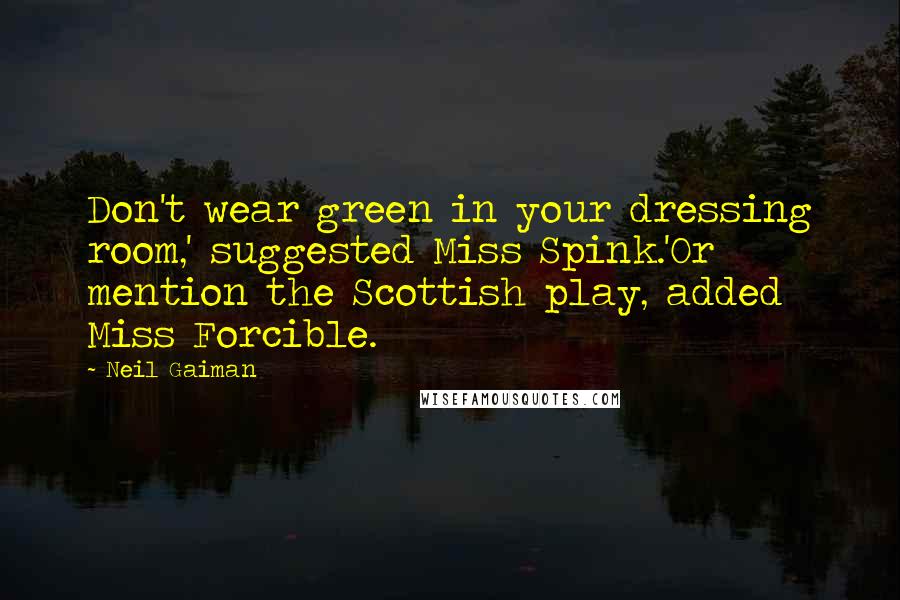 Neil Gaiman Quotes: Don't wear green in your dressing room,' suggested Miss Spink.'Or mention the Scottish play, added Miss Forcible.