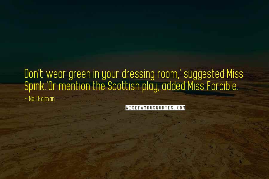 Neil Gaiman Quotes: Don't wear green in your dressing room,' suggested Miss Spink.'Or mention the Scottish play, added Miss Forcible.