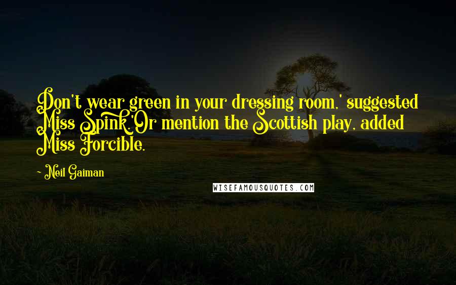 Neil Gaiman Quotes: Don't wear green in your dressing room,' suggested Miss Spink.'Or mention the Scottish play, added Miss Forcible.