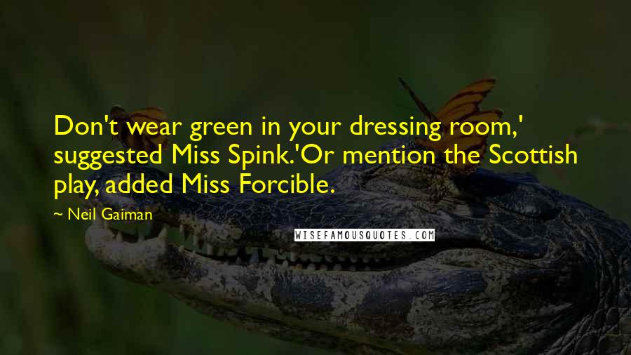 Neil Gaiman Quotes: Don't wear green in your dressing room,' suggested Miss Spink.'Or mention the Scottish play, added Miss Forcible.