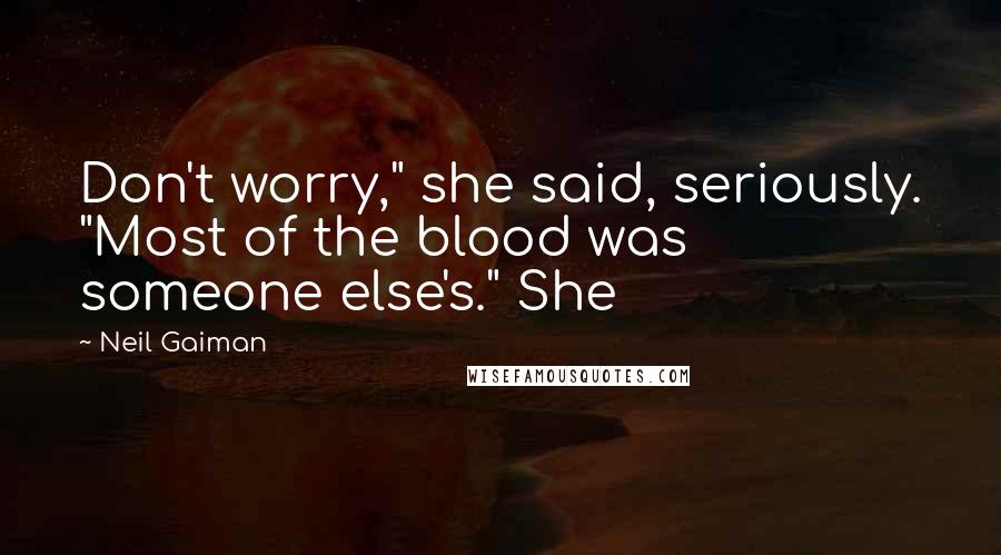 Neil Gaiman Quotes: Don't worry," she said, seriously. "Most of the blood was someone else's." She