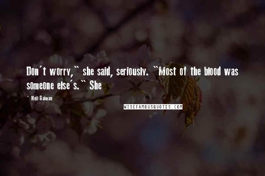 Neil Gaiman Quotes: Don't worry," she said, seriously. "Most of the blood was someone else's." She