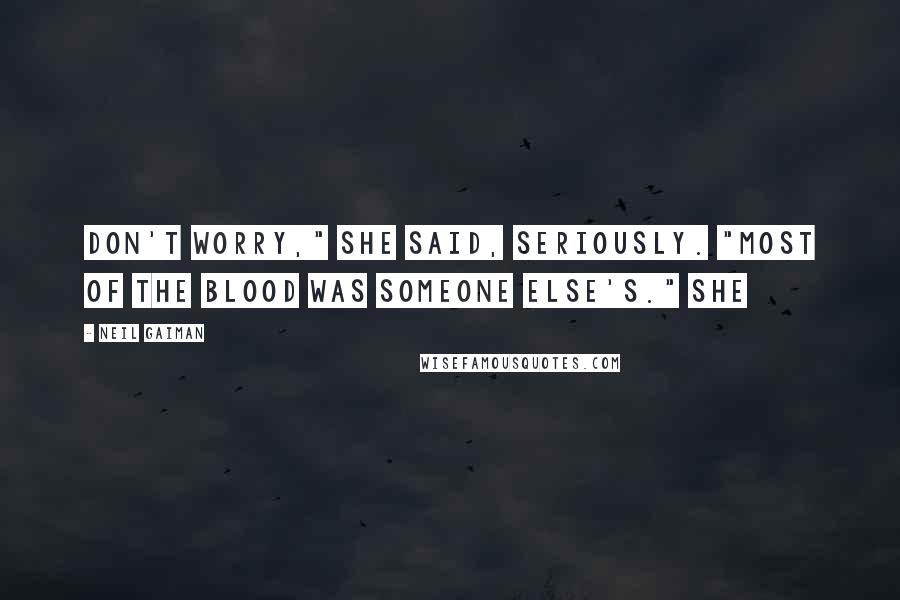 Neil Gaiman Quotes: Don't worry," she said, seriously. "Most of the blood was someone else's." She