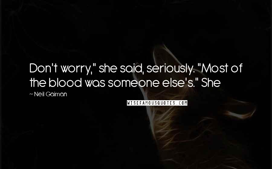 Neil Gaiman Quotes: Don't worry," she said, seriously. "Most of the blood was someone else's." She