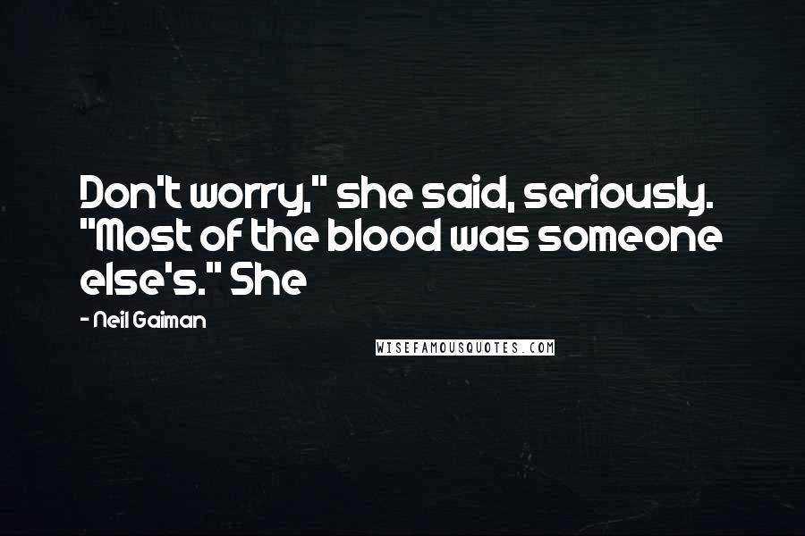 Neil Gaiman Quotes: Don't worry," she said, seriously. "Most of the blood was someone else's." She