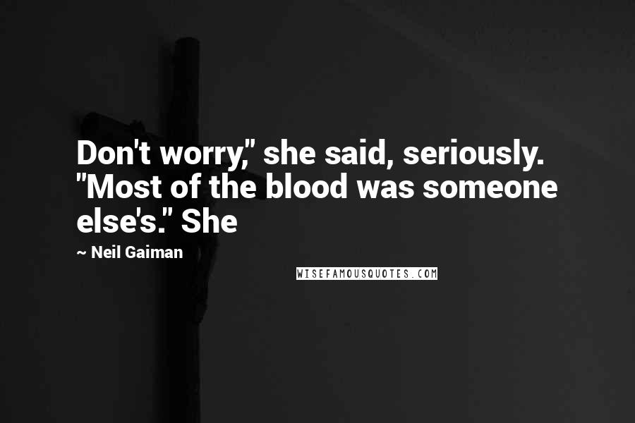Neil Gaiman Quotes: Don't worry," she said, seriously. "Most of the blood was someone else's." She