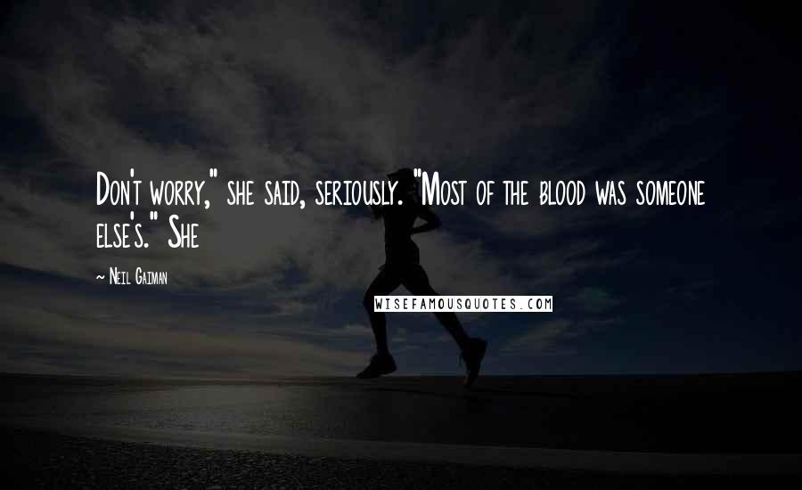 Neil Gaiman Quotes: Don't worry," she said, seriously. "Most of the blood was someone else's." She