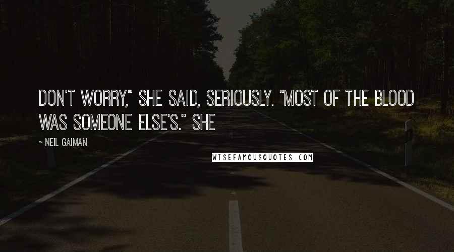 Neil Gaiman Quotes: Don't worry," she said, seriously. "Most of the blood was someone else's." She