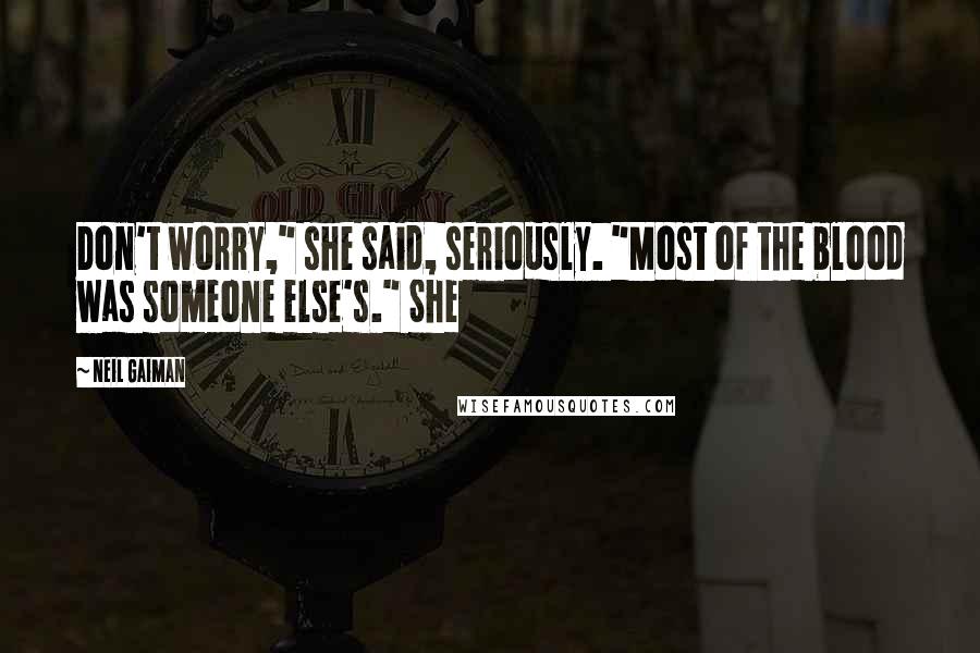 Neil Gaiman Quotes: Don't worry," she said, seriously. "Most of the blood was someone else's." She