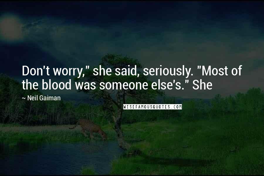 Neil Gaiman Quotes: Don't worry," she said, seriously. "Most of the blood was someone else's." She