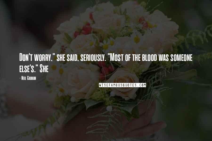 Neil Gaiman Quotes: Don't worry," she said, seriously. "Most of the blood was someone else's." She